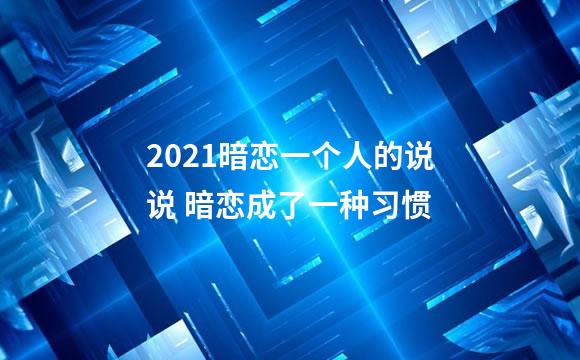 2021暗恋一个人的说说 暗恋成了一种习惯